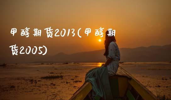 甲醇期货2013(甲醇期货2005)_https://gjqh.wpmee.com_期货开户_第1张