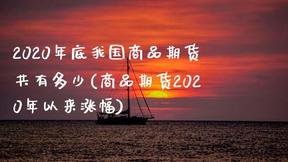 2020年底我国商品期货共有多少(商品期货2020年以来涨幅)_https://gjqh.wpmee.com_期货平台_第1张