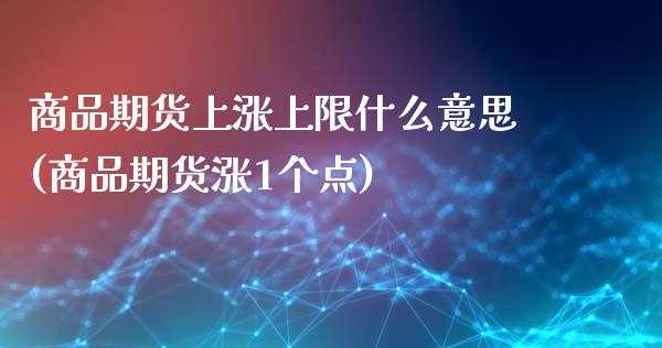 商品期货上涨上限什么意思(商品期货涨1个点)_https://gjqh.wpmee.com_期货开户_第1张