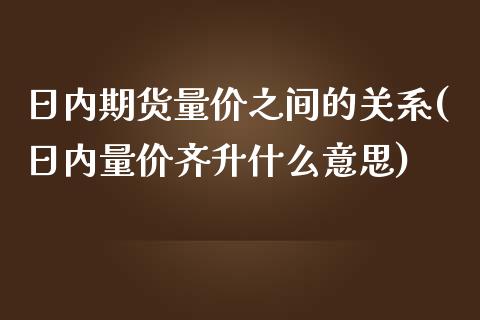 日内期货量价之间的关系(日内量价齐升什么意思)_https://gjqh.wpmee.com_期货新闻_第1张