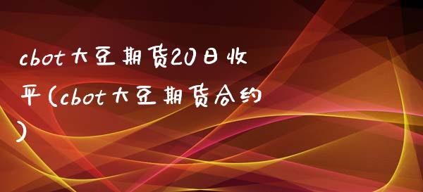 cbot大豆期货20日收平(cbot大豆期货合约)_https://gjqh.wpmee.com_国际期货_第1张