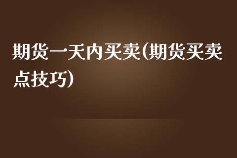 期货一天内买卖(期货买卖点技巧)_https://gjqh.wpmee.com_期货百科_第1张