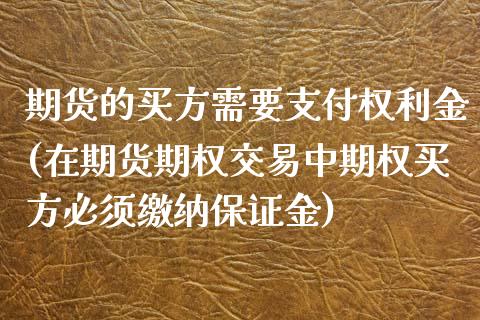 期货的买方需要支付权利金(在期货期权交易中期权买方必须缴纳保证金)_https://gjqh.wpmee.com_国际期货_第1张