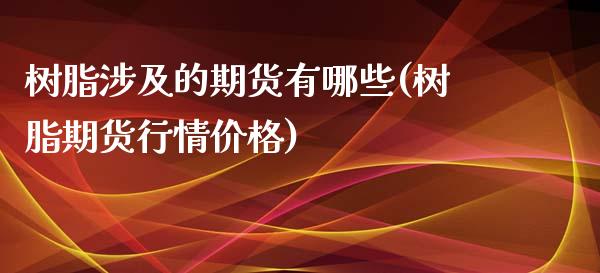 树脂涉及的期货有哪些(树脂期货行情价格)_https://gjqh.wpmee.com_期货新闻_第1张