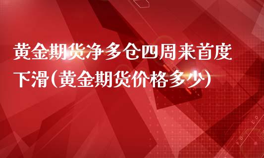 黄金期货净多仓四周来首度下滑(黄金期货价格多少)_https://gjqh.wpmee.com_期货百科_第1张