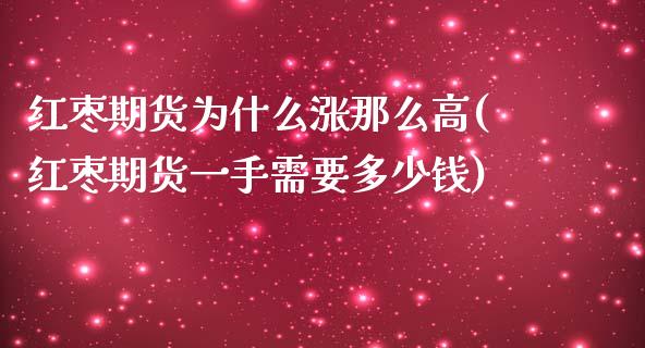 红枣期货为什么涨那么高(红枣期货一手需要多少钱)_https://gjqh.wpmee.com_期货开户_第1张