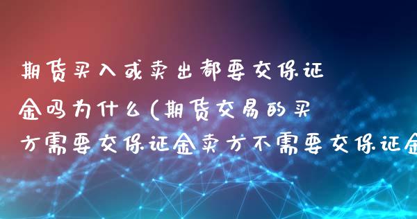 期货买入或卖出都要交保证金吗为什么(期货交易的买方需要交保证金卖方不需要交保证金)_https://gjqh.wpmee.com_期货开户_第1张