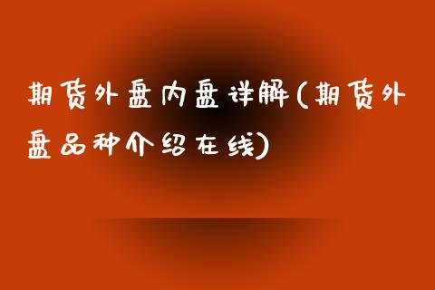 期货外盘内盘详解(期货外盘品种介绍在线)_https://gjqh.wpmee.com_期货新闻_第1张