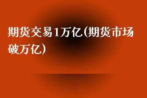 期货交易1万亿(期货市场破万亿)_https://gjqh.wpmee.com_期货开户_第1张