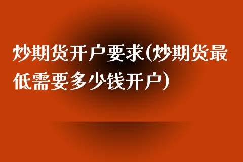 炒期货开户要求(炒期货最低需要多少钱开户)_https://gjqh.wpmee.com_期货百科_第1张