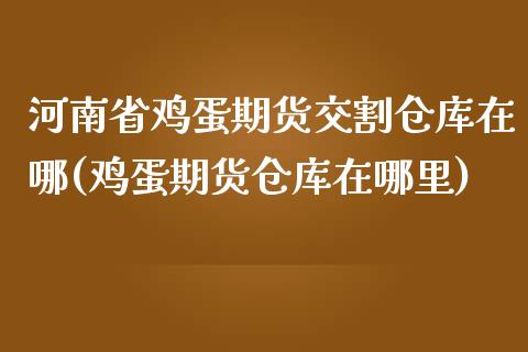 河南省鸡蛋期货交割仓库在哪(鸡蛋期货仓库在哪里)_https://gjqh.wpmee.com_期货平台_第1张