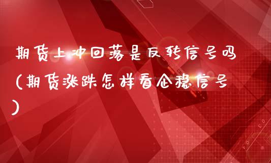 期货上冲回落是反转信号吗(期货涨跌怎样看企稳信号)_https://gjqh.wpmee.com_期货开户_第1张