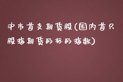 沪市首支期货股(国内首只股指期货的标的指数)_https://gjqh.wpmee.com_期货开户_第1张