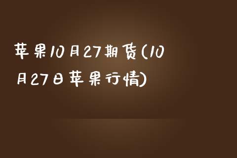 苹果10月27期货(10月27日苹果行情)_https://gjqh.wpmee.com_国际期货_第1张