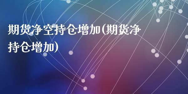 期货净空持仓增加(期货净持仓增加)_https://gjqh.wpmee.com_期货新闻_第1张