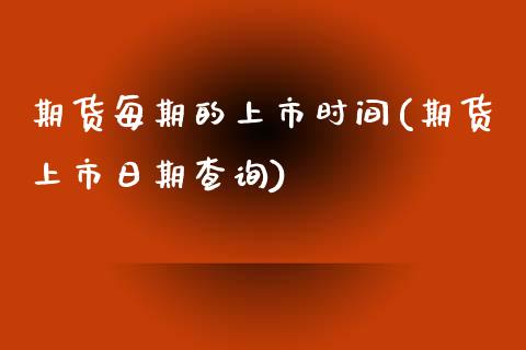 期货每期的上市时间(期货上市日期查询)_https://gjqh.wpmee.com_国际期货_第1张