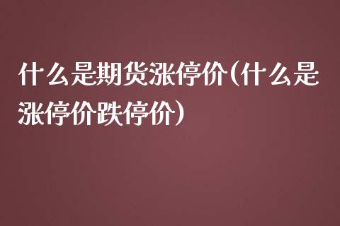 什么是期货涨停价(什么是涨停价跌停价)_https://gjqh.wpmee.com_期货开户_第1张