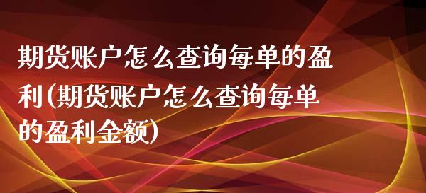 期货账户怎么查询每单的盈利(期货账户怎么查询每单的盈利金额)_https://gjqh.wpmee.com_期货平台_第1张