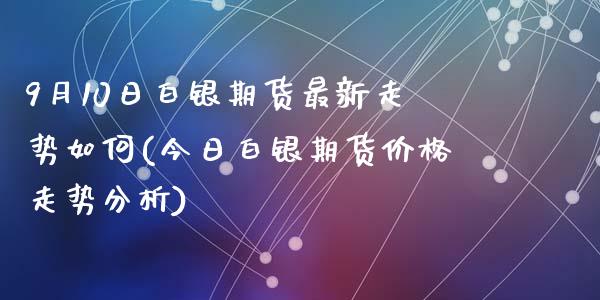 9月10日白银期货最新走势如何(今日白银期货价格走势分析)_https://gjqh.wpmee.com_期货百科_第1张