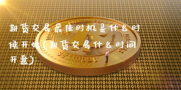 期货交易最佳时机是什么时候开始(期货交易什么时间开盘)_https://gjqh.wpmee.com_国际期货_第1张