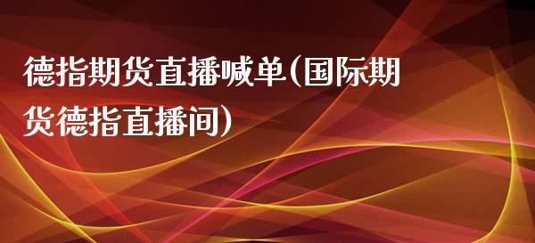 德指期货直播喊单(国际期货德指直播间)_https://gjqh.wpmee.com_期货百科_第1张