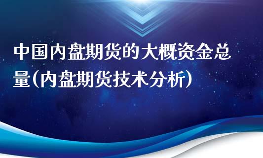 中国内盘期货的大概资金总量(内盘期货技术分析)_https://gjqh.wpmee.com_期货平台_第1张