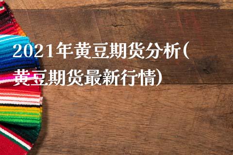 2021年黄豆期货分析(黄豆期货最新行情)_https://gjqh.wpmee.com_期货平台_第1张