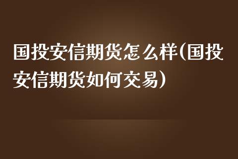 国投安信期货怎么样(国投安信期货如何交易)_https://gjqh.wpmee.com_期货平台_第1张