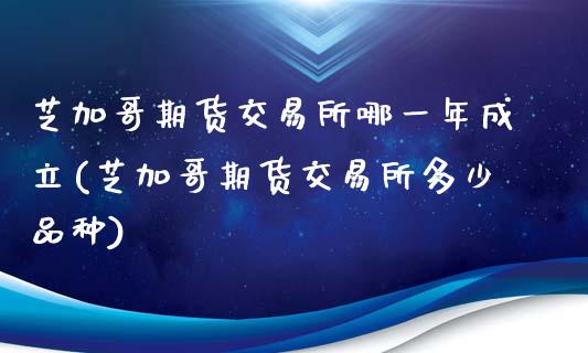 芝加哥期货交易所哪一年成立(芝加哥期货交易所多少品种)_https://gjqh.wpmee.com_期货百科_第1张