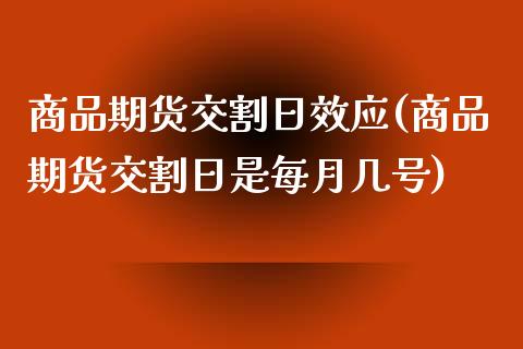 商品期货交割日效应(商品期货交割日是每月几号)_https://gjqh.wpmee.com_期货开户_第1张