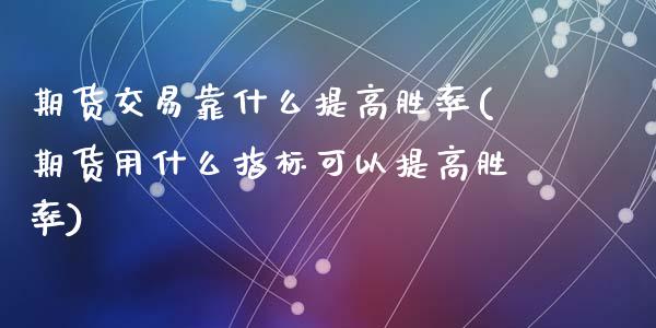 期货交易靠什么提高胜率(期货用什么指标可以提高胜率)_https://gjqh.wpmee.com_国际期货_第1张