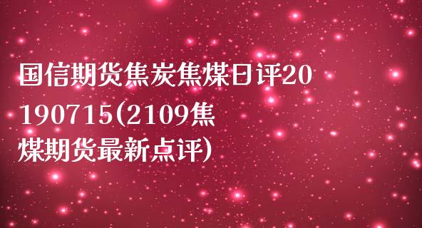 国信期货焦炭焦煤日评20190715(2109焦煤期货最新点评)_https://gjqh.wpmee.com_期货开户_第1张