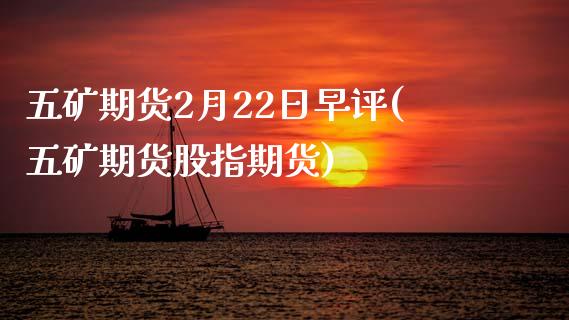 五矿期货2月22日早评(五矿期货股指期货)_https://gjqh.wpmee.com_期货百科_第1张