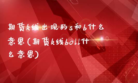 期货k线出现的s和b什么意思(期货k线boll什么意思)_https://gjqh.wpmee.com_国际期货_第1张