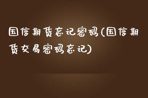 国信期货忘记密码(国信期货交易密码忘记)_https://gjqh.wpmee.com_期货开户_第1张