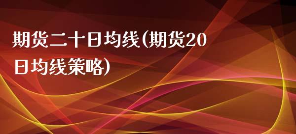 期货二十日均线(期货20日均线策略)_https://gjqh.wpmee.com_期货开户_第1张