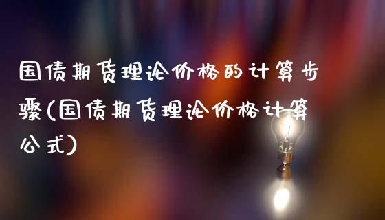 国债期货理论价格的计算步骤(国债期货理论价格计算公式)_https://gjqh.wpmee.com_国际期货_第1张