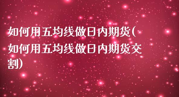 如何用五均线做日内期货(如何用五均线做日内期货交割)_https://gjqh.wpmee.com_国际期货_第1张