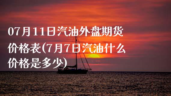 07月11日汽油外盘期货价格表(7月7日汽油什么价格是多少)_https://gjqh.wpmee.com_期货新闻_第1张