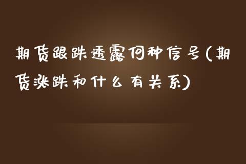 期货跟跌透露何种信号(期货涨跌和什么有关系)_https://gjqh.wpmee.com_期货百科_第1张