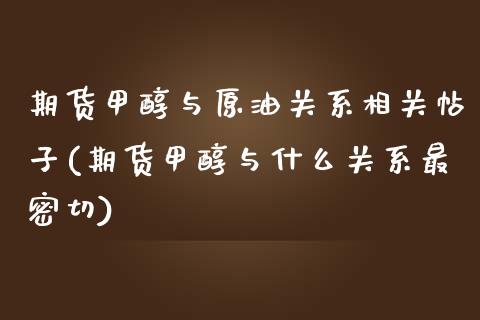 期货甲醇与原油关系相关帖子(期货甲醇与什么关系最密切)_https://gjqh.wpmee.com_国际期货_第1张