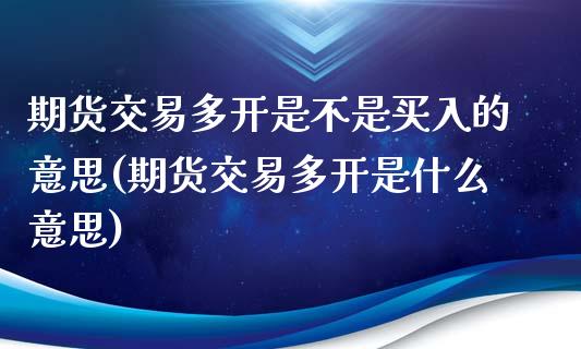 期货交易多开是不是买入的意思(期货交易多开是什么意思)_https://gjqh.wpmee.com_期货百科_第1张