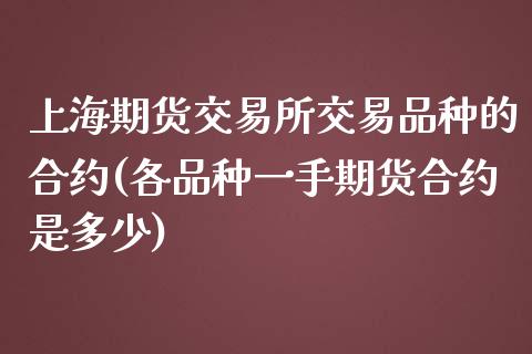 上海期货交易所交易品种的合约(各品种一手期货合约是多少)_https://gjqh.wpmee.com_国际期货_第1张