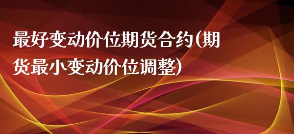 最好变动价位期货合约(期货最小变动价位调整)_https://gjqh.wpmee.com_期货新闻_第1张