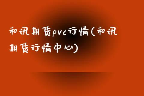 和讯期货pvc行情(和讯期货行情中心)_https://gjqh.wpmee.com_期货开户_第1张