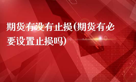 期货有没有止损(期货有必要设置止损吗)_https://gjqh.wpmee.com_期货开户_第1张