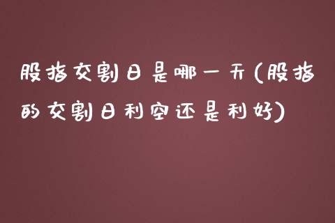 股指交割日是哪一天(股指的交割日利空还是利好)_https://gjqh.wpmee.com_期货百科_第1张