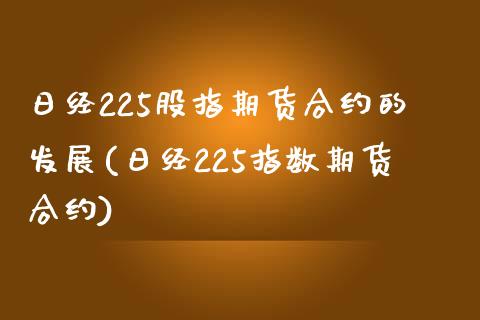 日经225股指期货合约的发展(日经225指数期货合约)_https://gjqh.wpmee.com_期货开户_第1张