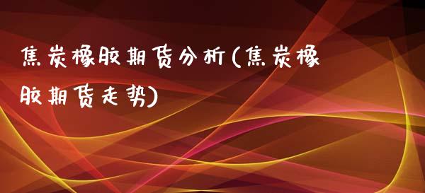 焦炭橡胶期货分析(焦炭橡胶期货走势)_https://gjqh.wpmee.com_国际期货_第1张