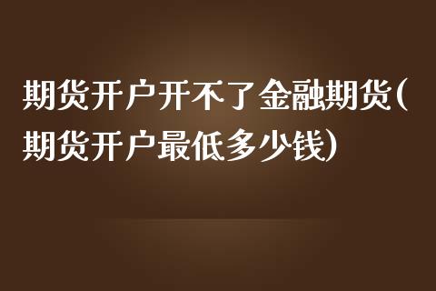 期货开户开不了金融期货(期货开户最低多少钱)_https://gjqh.wpmee.com_期货平台_第1张